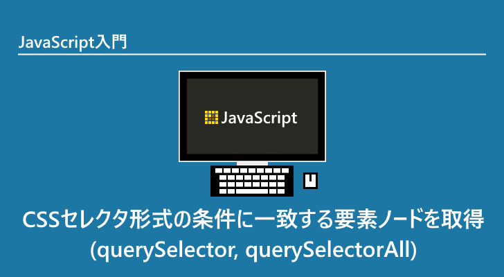 Javascript Cssセレクタ形式の条件に一致する要素ノードを取得 Queryselector Queryselectorall