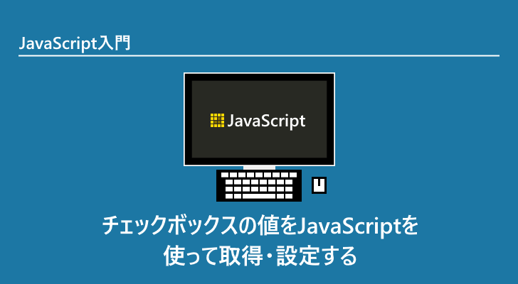 Javascript チェックボックスの値をjavascriptを使って取得 設定する