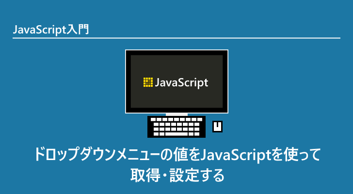 JavaScript ドロップダウンメニューの値をJavaScriptを使って取得・設定する