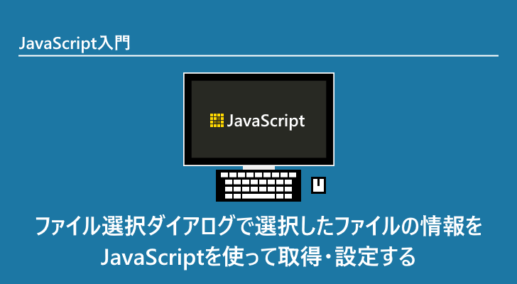 Javascript ファイル選択ダイアログで選択したファイルの情報をjavascriptを使って取得 設定する