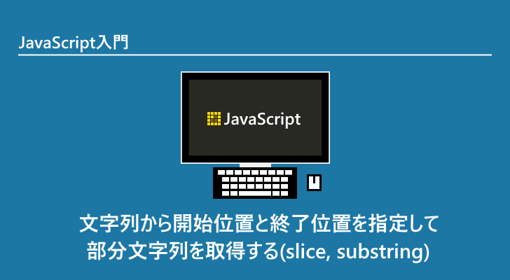 Javascript 文字列から開始位置と終了位置を指定して部分文字列を取得する Slice Substring