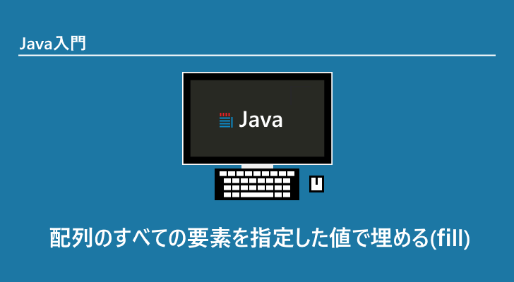 Java 配列のすべての要素を指定した値で埋める Fill